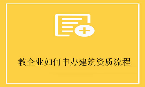 建筑工程公司申請資質(zhì)-教企業(yè)如何申辦建筑資質(zhì)全流程