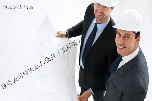 設(shè)計公司資質(zhì)怎么獲得(工程類)